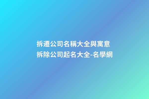 拆遷公司名稱大全與寓意 拆除公司起名大全-名學網